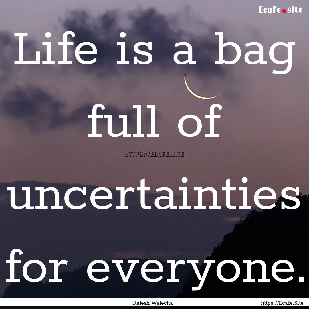 Life is a bag full of uncertainties for everyone..... : Quote by Rajesh Walecha