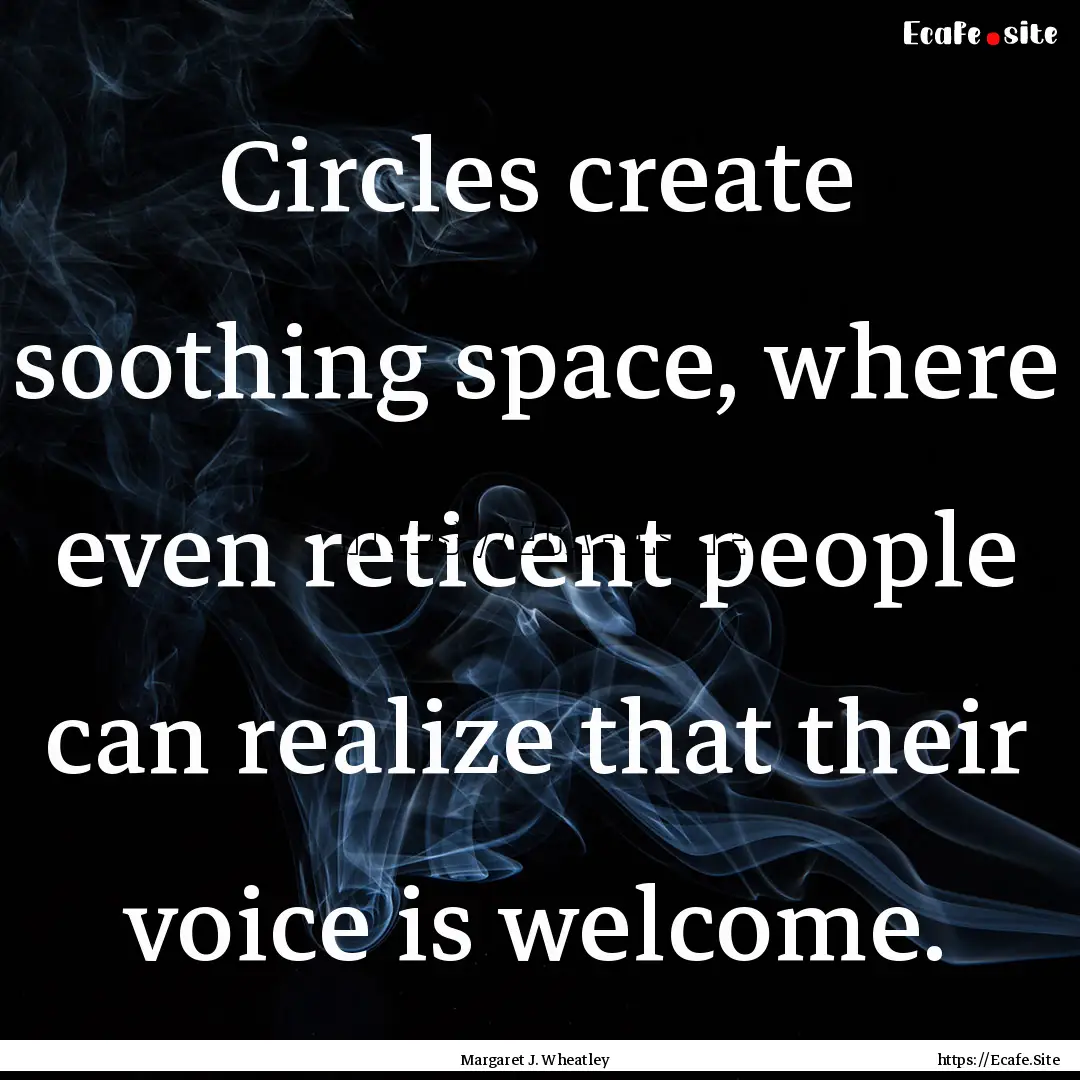 Circles create soothing space, where even.... : Quote by Margaret J. Wheatley