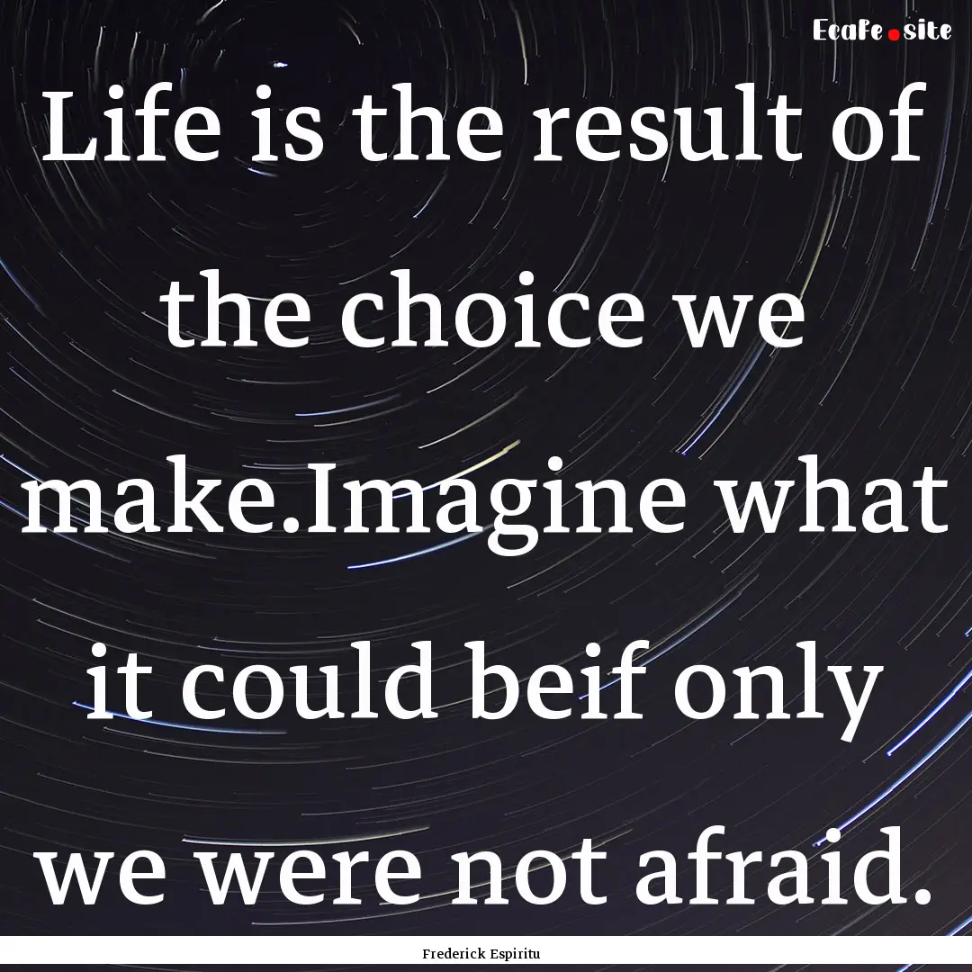 Life is the result of the choice we make.Imagine.... : Quote by Frederick Espiritu