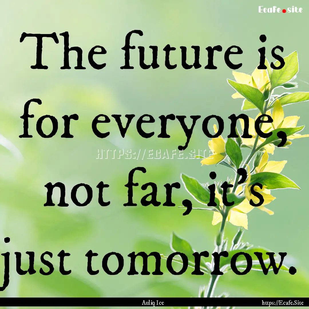 The future is for everyone, not far, it's.... : Quote by Auliq Ice