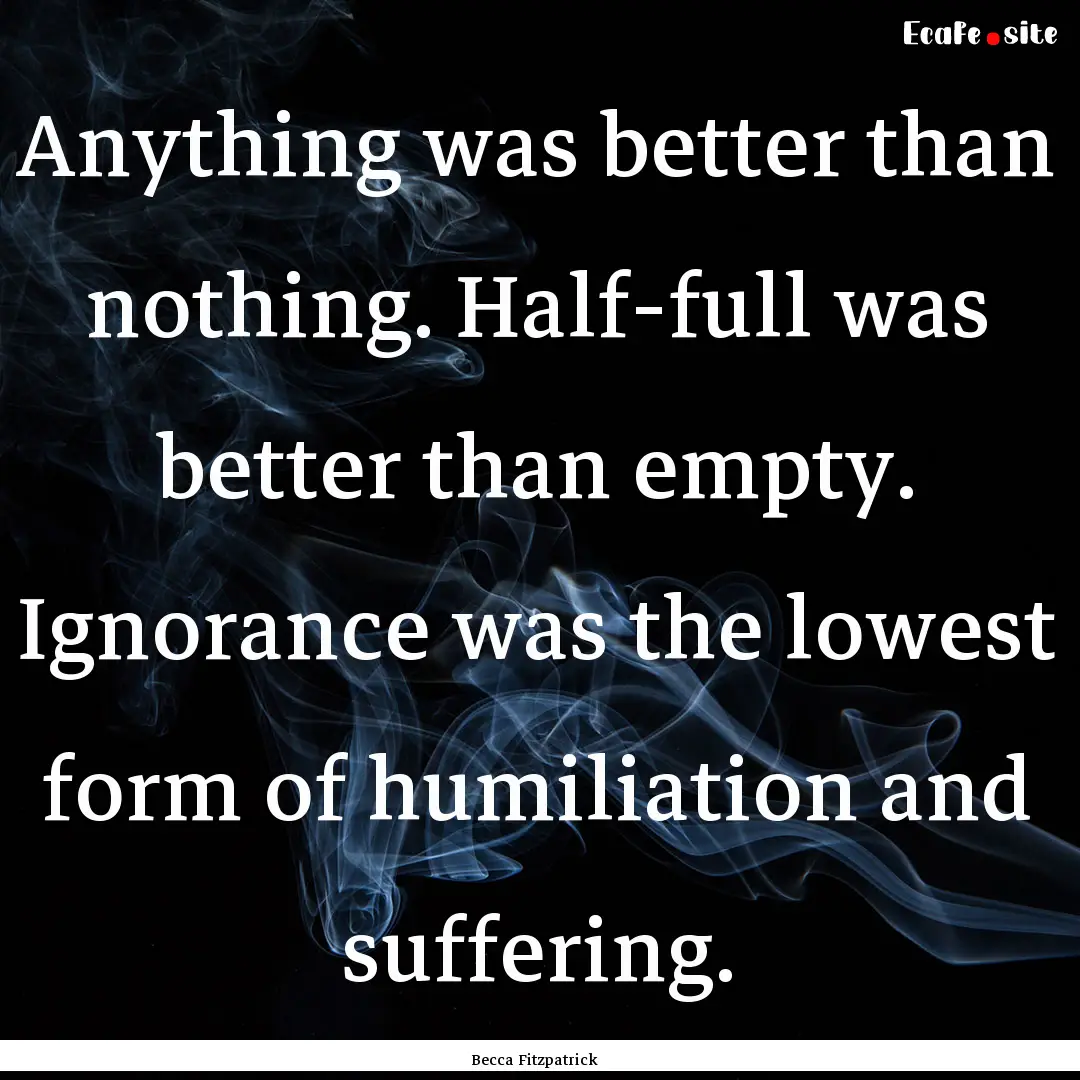 Anything was better than nothing. Half-full.... : Quote by Becca Fitzpatrick