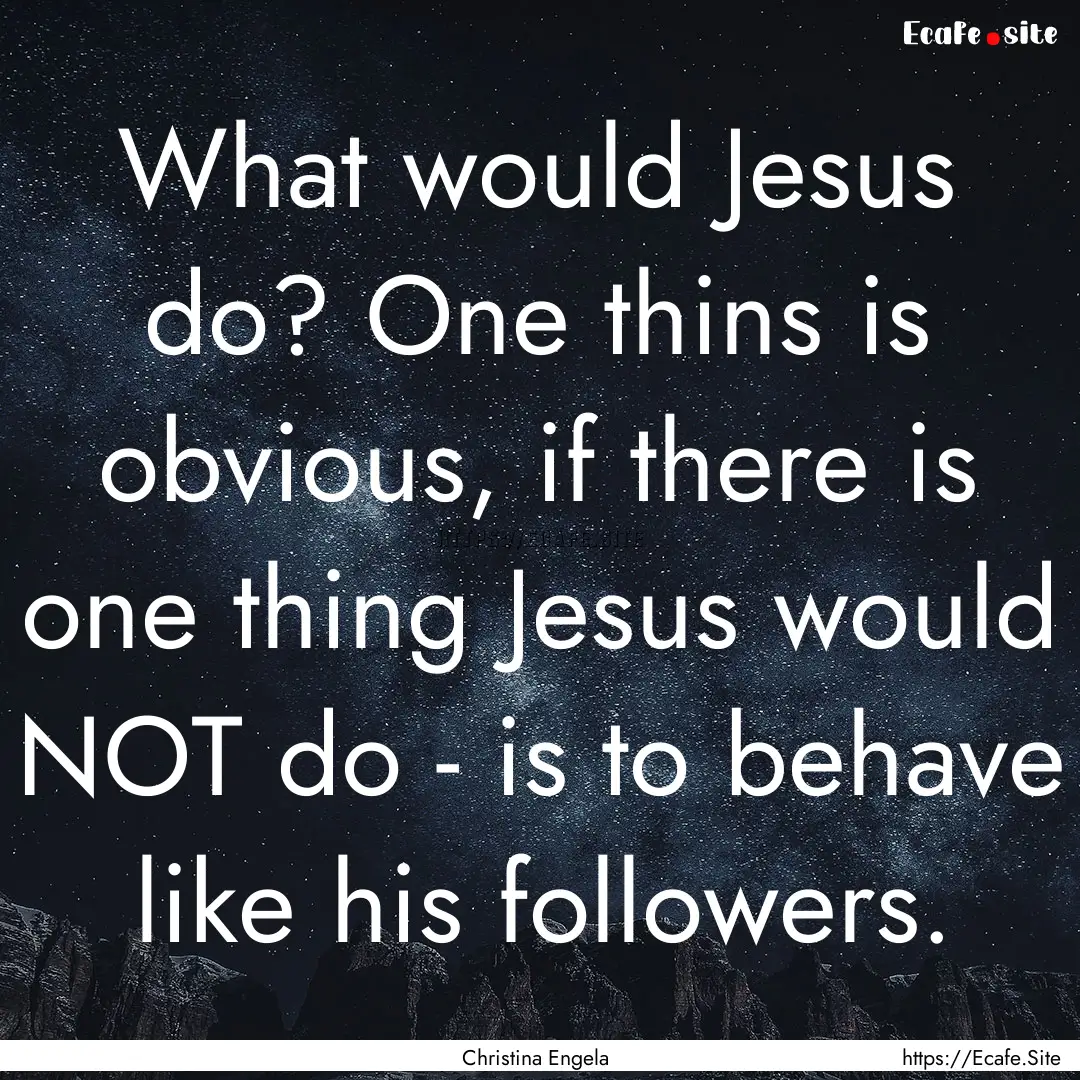 What would Jesus do? One thins is obvious,.... : Quote by Christina Engela