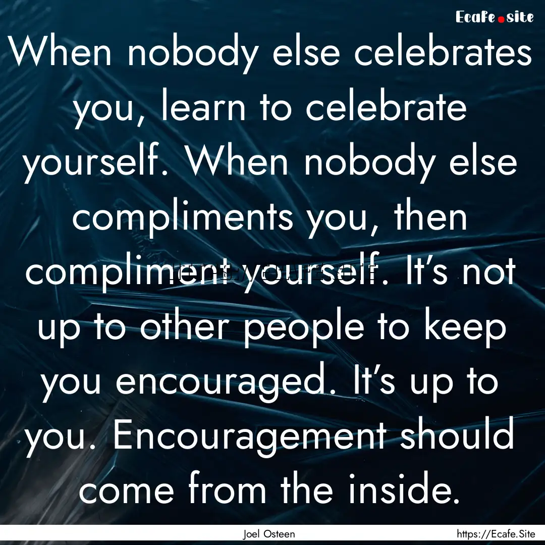 When nobody else celebrates you, learn to.... : Quote by Joel Osteen