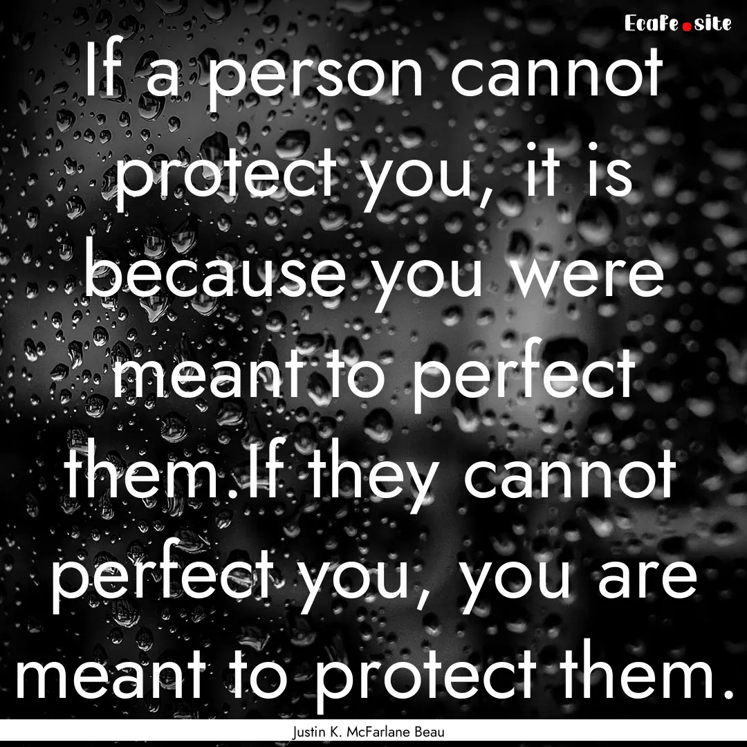 If a person cannot protect you, it is because.... : Quote by Justin K. McFarlane Beau