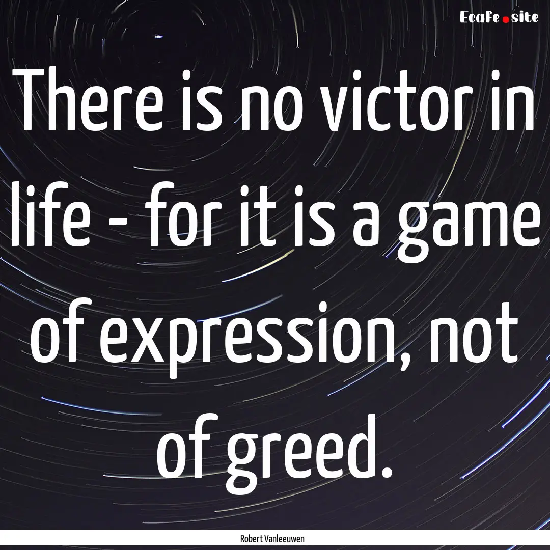 There is no victor in life - for it is a.... : Quote by Robert Vanleeuwen