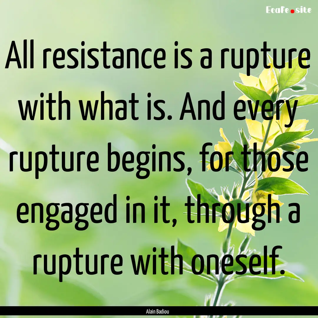 All resistance is a rupture with what is..... : Quote by Alain Badiou