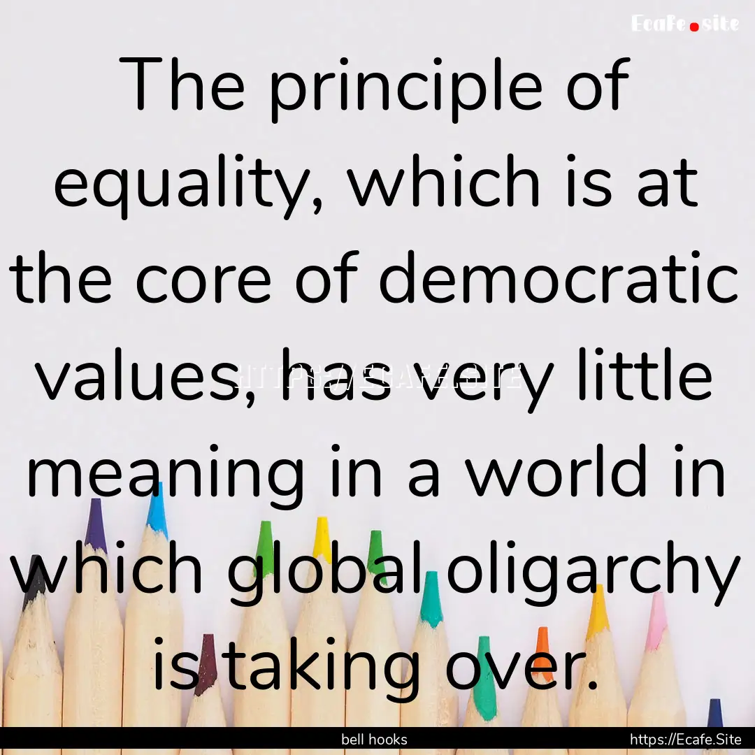 The principle of equality, which is at the.... : Quote by bell hooks