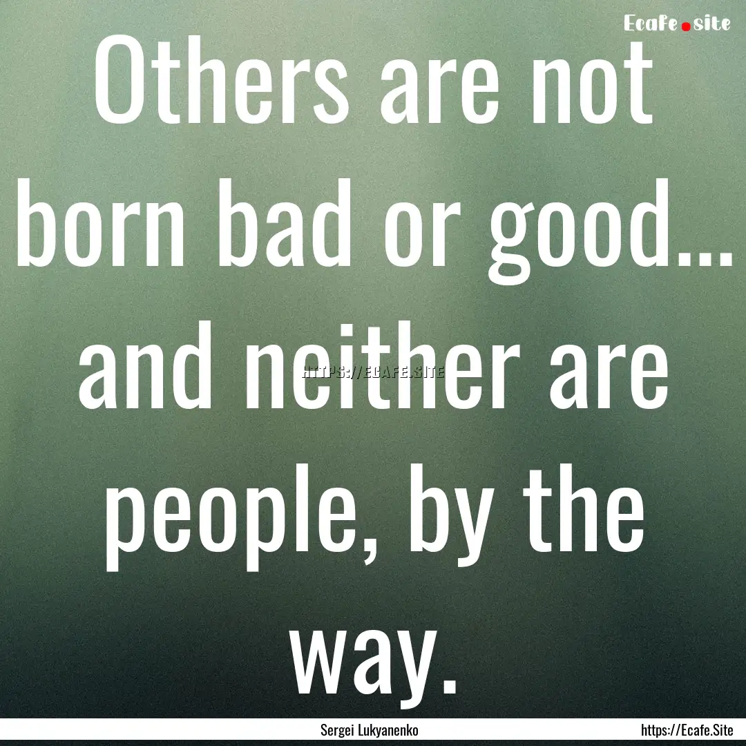 Others are not born bad or good... and neither.... : Quote by Sergei Lukyanenko