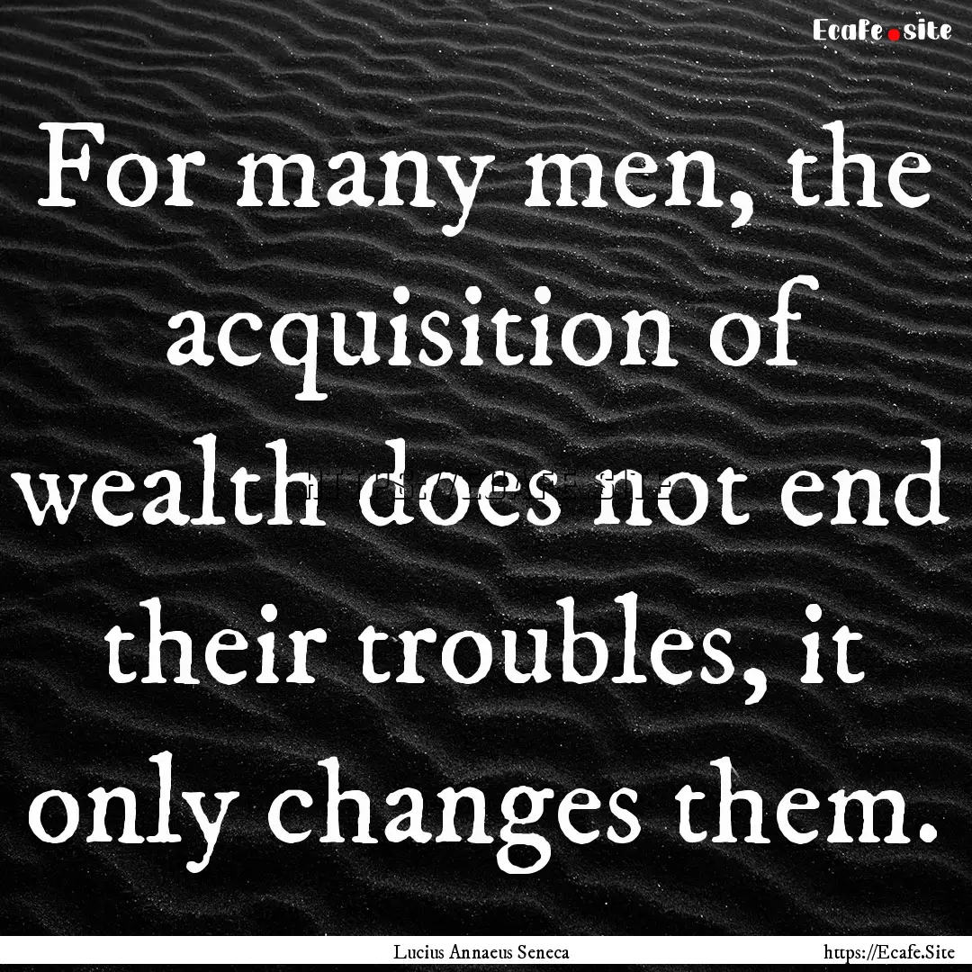 For many men, the acquisition of wealth does.... : Quote by Lucius Annaeus Seneca