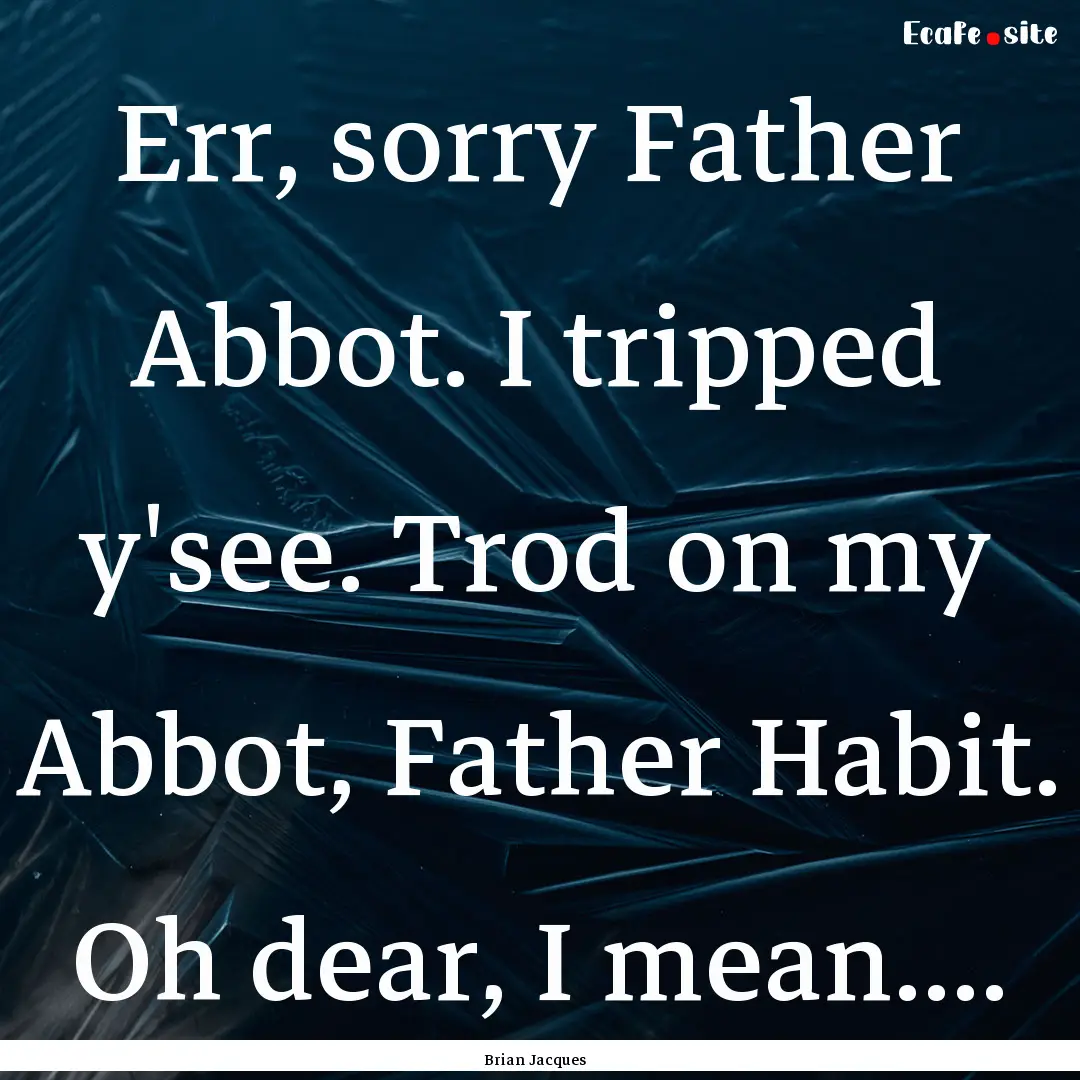 Err, sorry Father Abbot. I tripped y'see..... : Quote by Brian Jacques