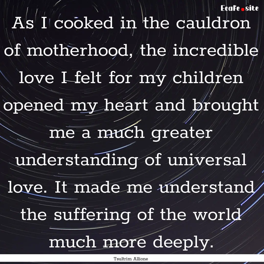 As I cooked in the cauldron of motherhood,.... : Quote by Tsultrim Allione