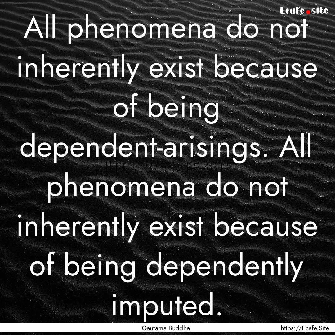 All phenomena do not inherently exist because.... : Quote by Gautama Buddha