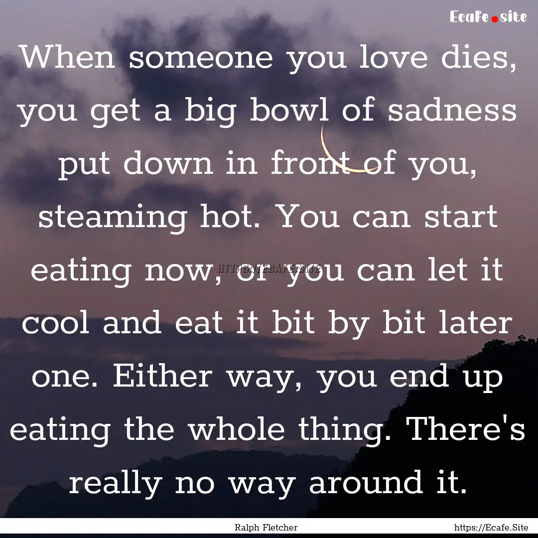 When someone you love dies, you get a big.... : Quote by Ralph Fletcher