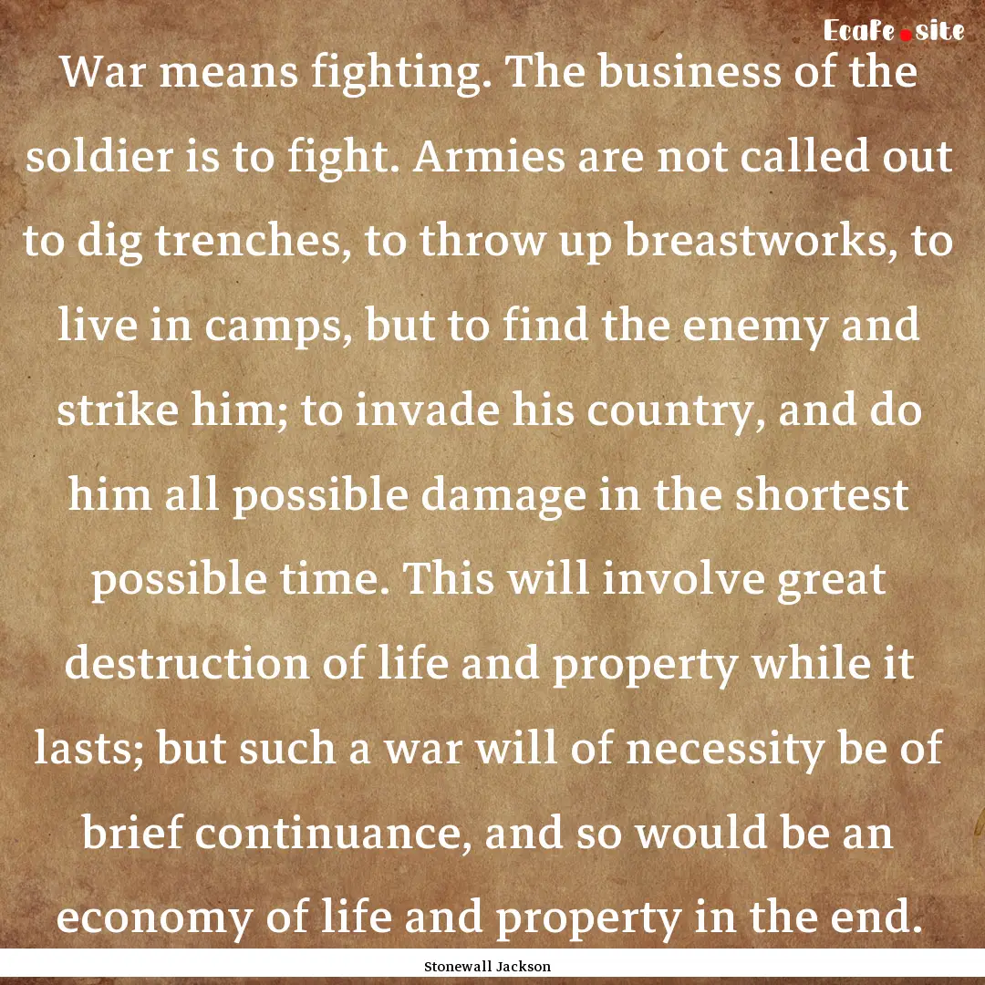 War means fighting. The business of the soldier.... : Quote by Stonewall Jackson