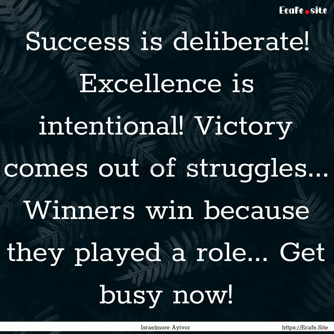 Success is deliberate! Excellence is intentional!.... : Quote by Israelmore Ayivor