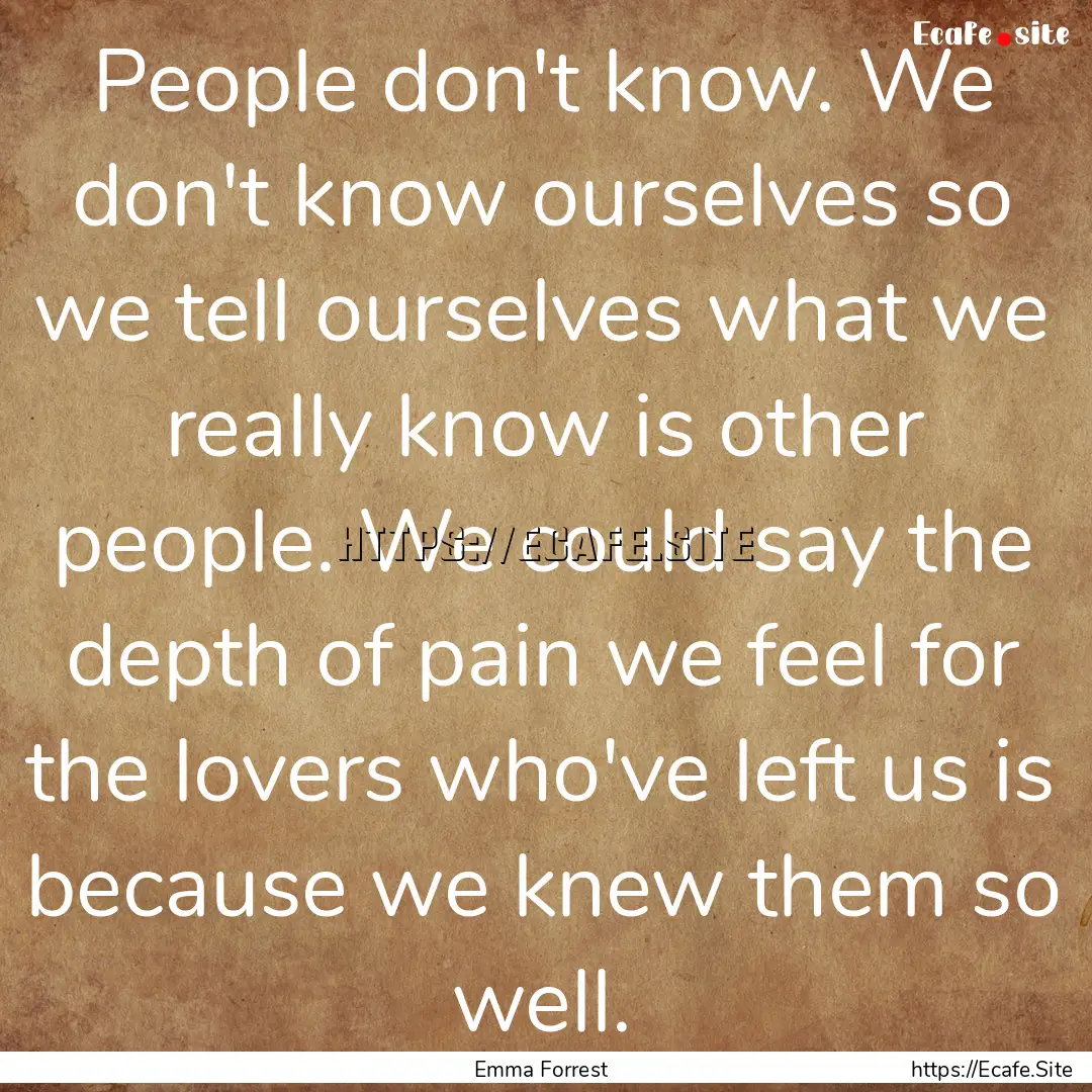 People don't know. We don't know ourselves.... : Quote by Emma Forrest