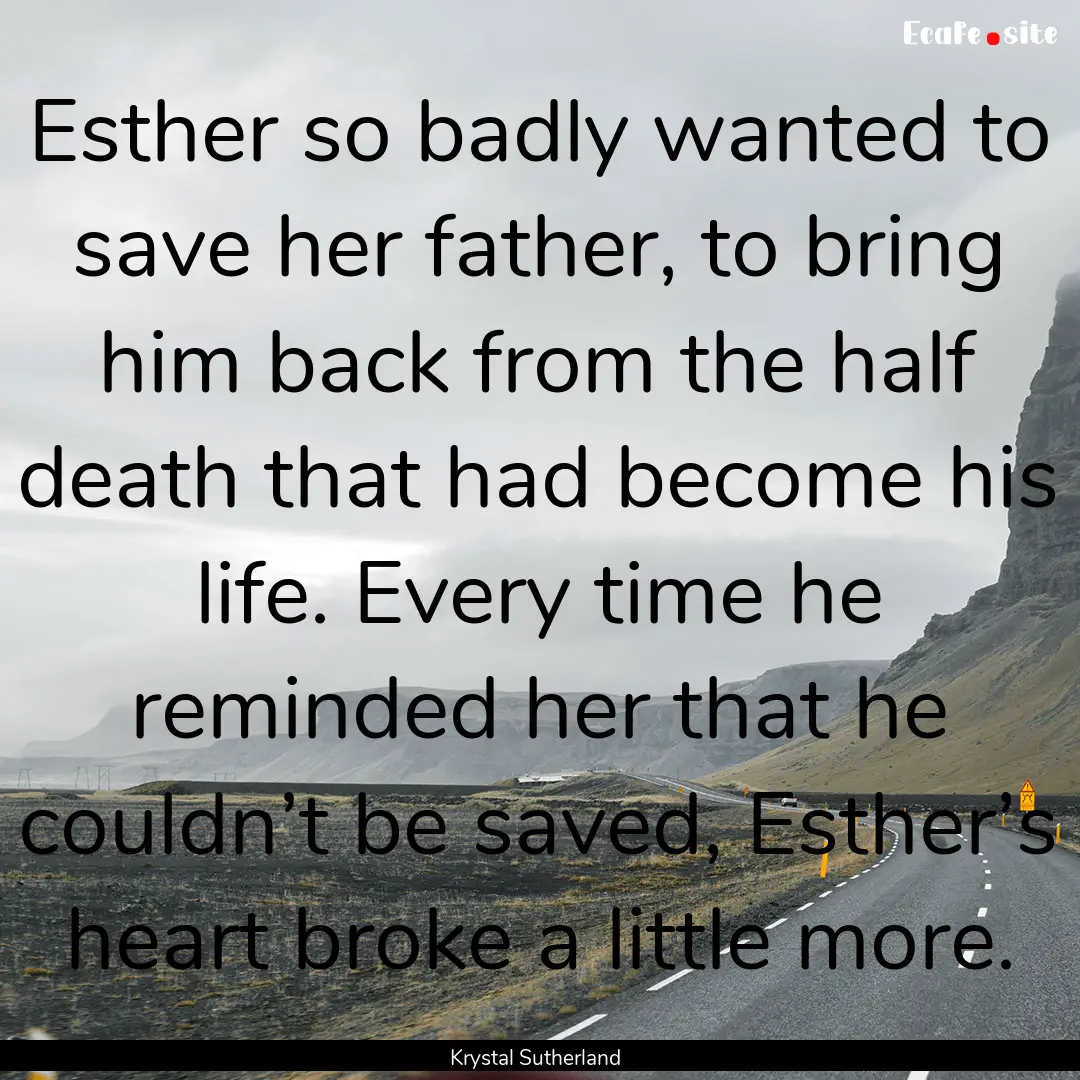 Esther so badly wanted to save her father,.... : Quote by Krystal Sutherland