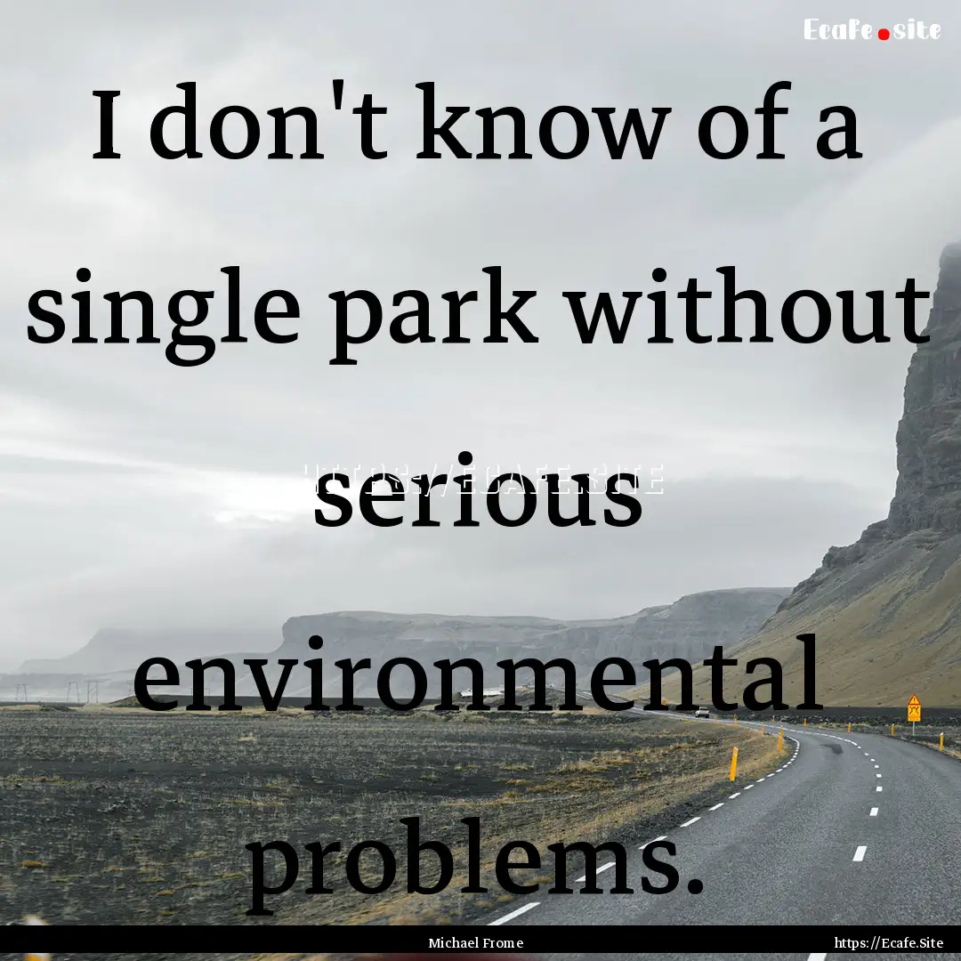 I don't know of a single park without serious.... : Quote by Michael Frome