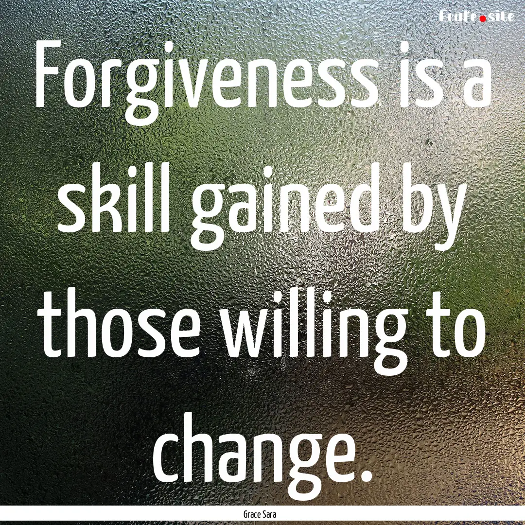 Forgiveness is a skill gained by those willing.... : Quote by Grace Sara