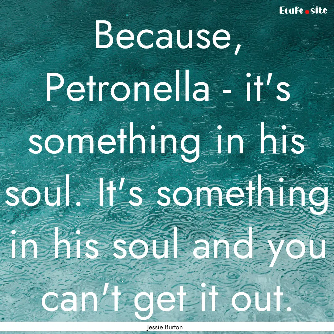 Because, Petronella - it's something in his.... : Quote by Jessie Burton