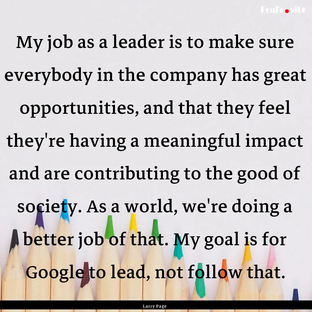 My job as a leader is to make sure everybody.... : Quote by Larry Page