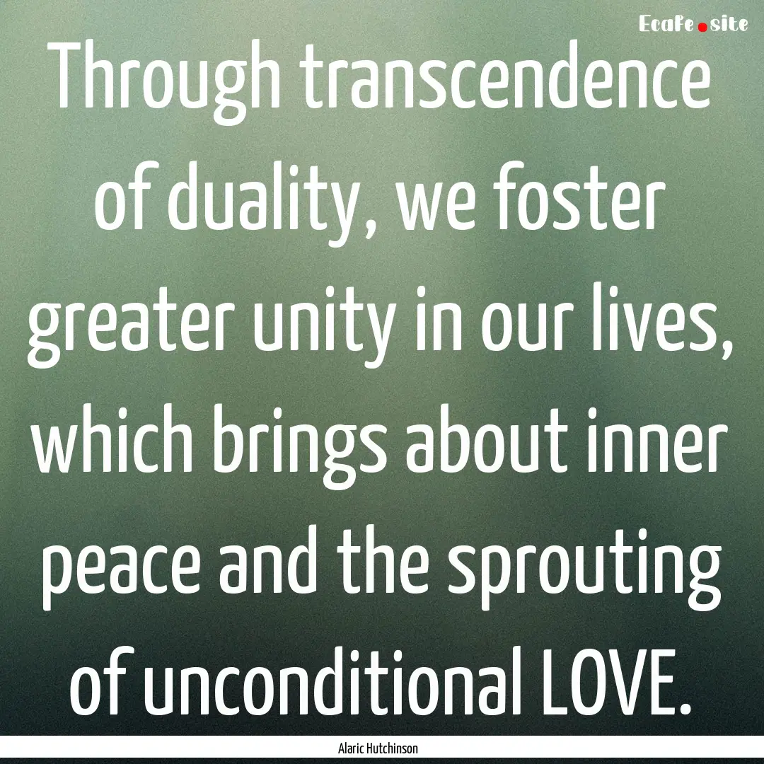 Through transcendence of duality, we foster.... : Quote by Alaric Hutchinson