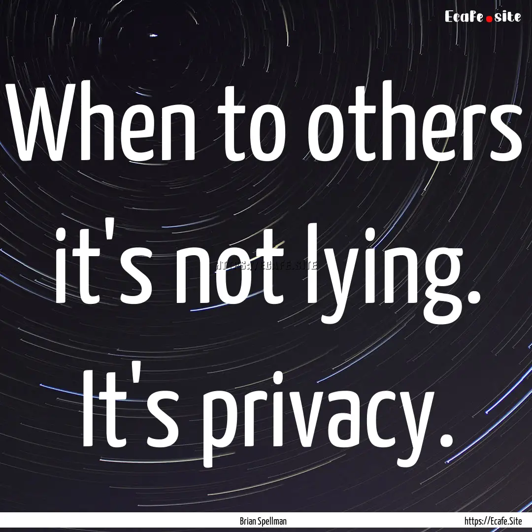 When to others it's not lying. It's privacy..... : Quote by Brian Spellman