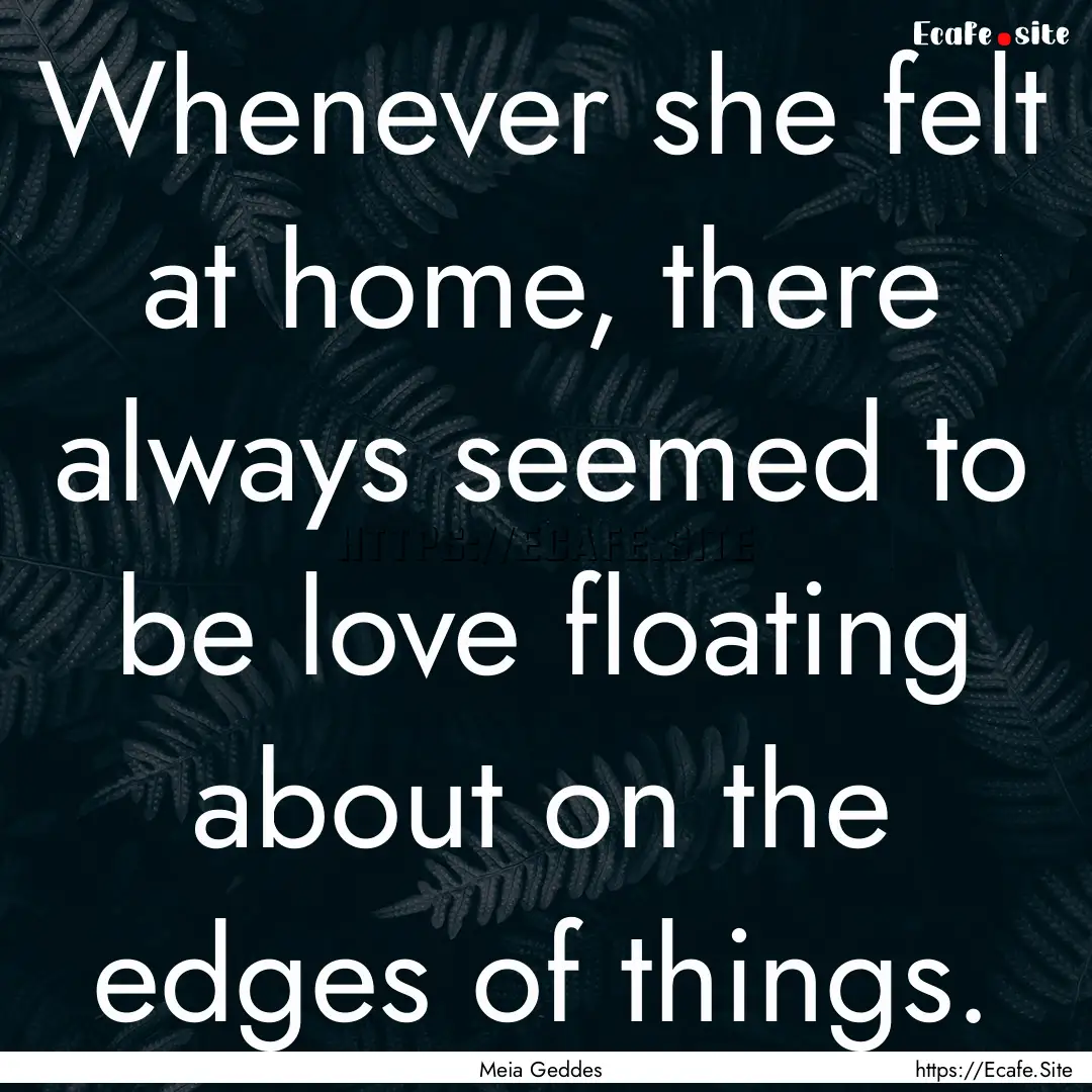 Whenever she felt at home, there always seemed.... : Quote by Meia Geddes