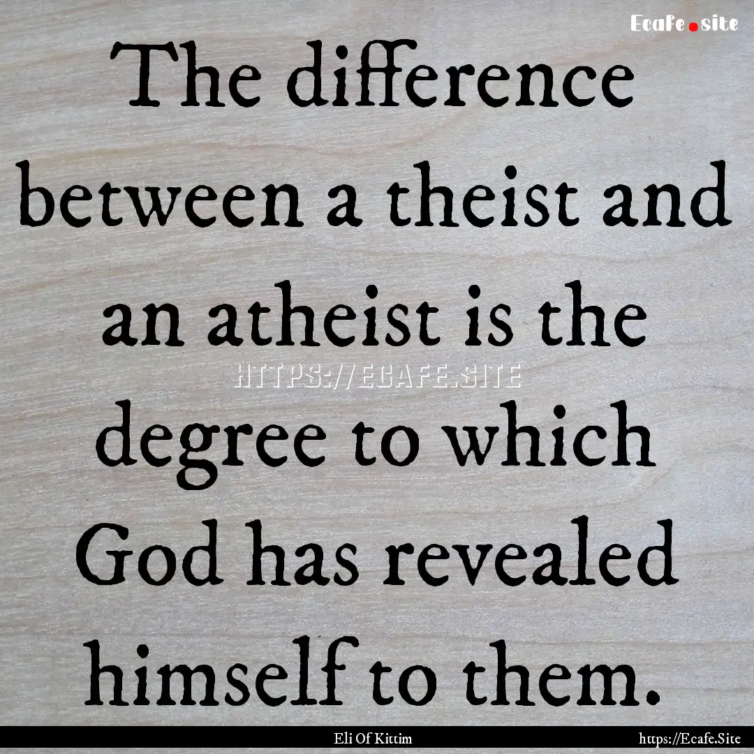 The difference between a theist and an atheist.... : Quote by Eli Of Kittim