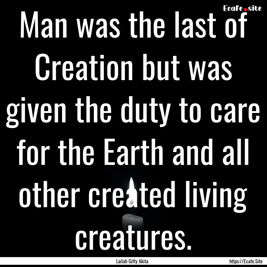 Man was the last of Creation but was given.... : Quote by Lailah Gifty Akita