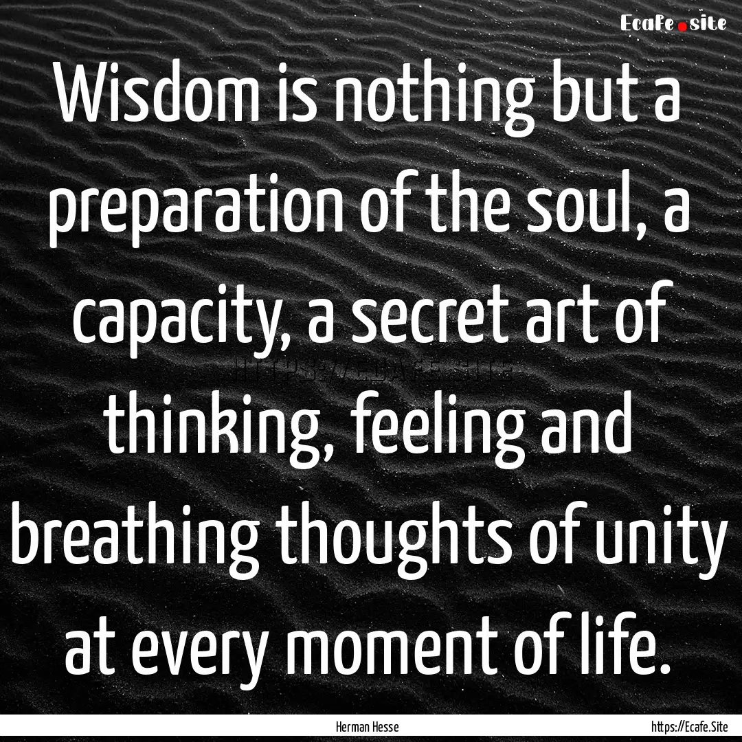 Wisdom is nothing but a preparation of the.... : Quote by Herman Hesse