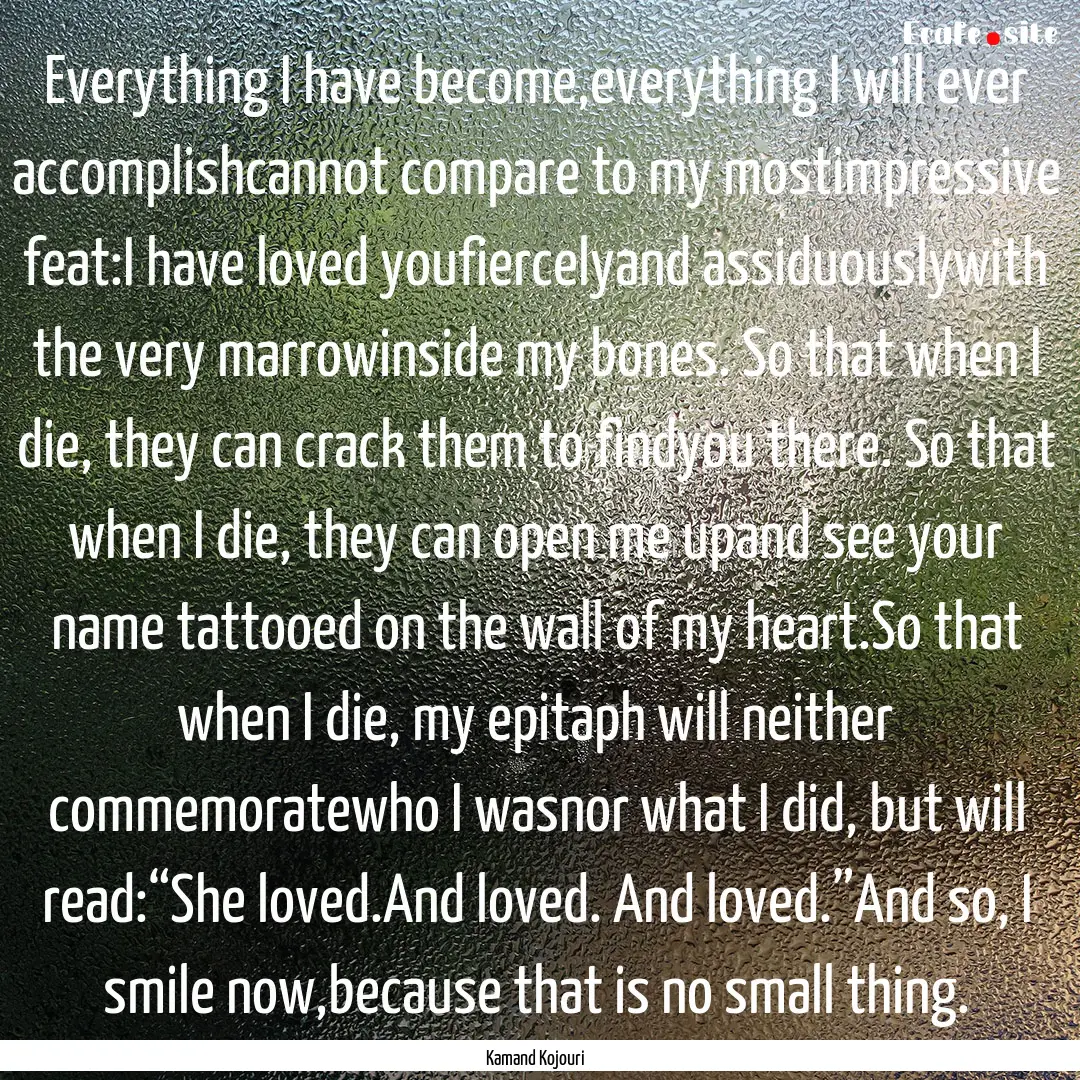 Everything I have become,everything I will.... : Quote by Kamand Kojouri