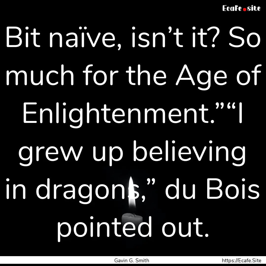 Bit naïve, isn’t it? So much for the Age.... : Quote by Gavin G. Smith