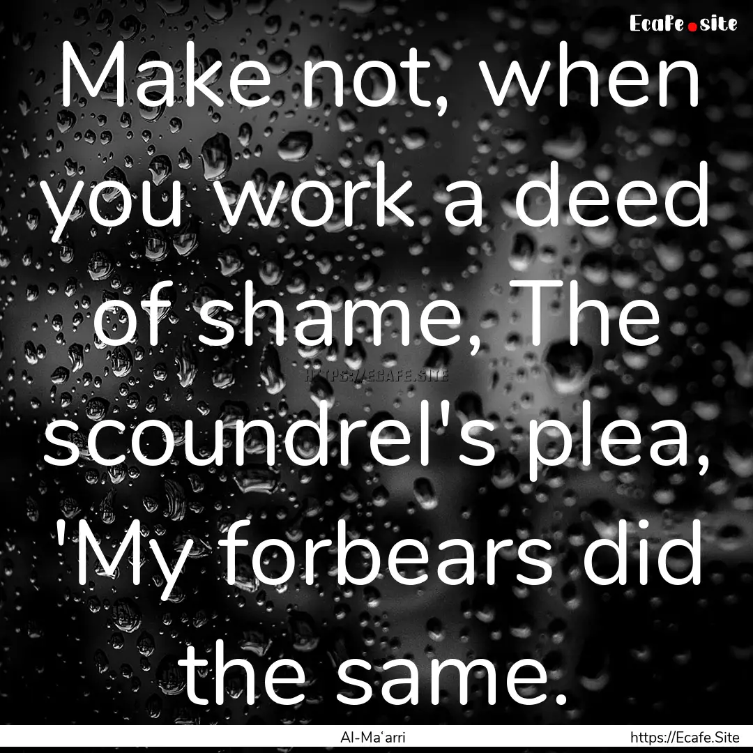 Make not, when you work a deed of shame,.... : Quote by Al-Maʿarri