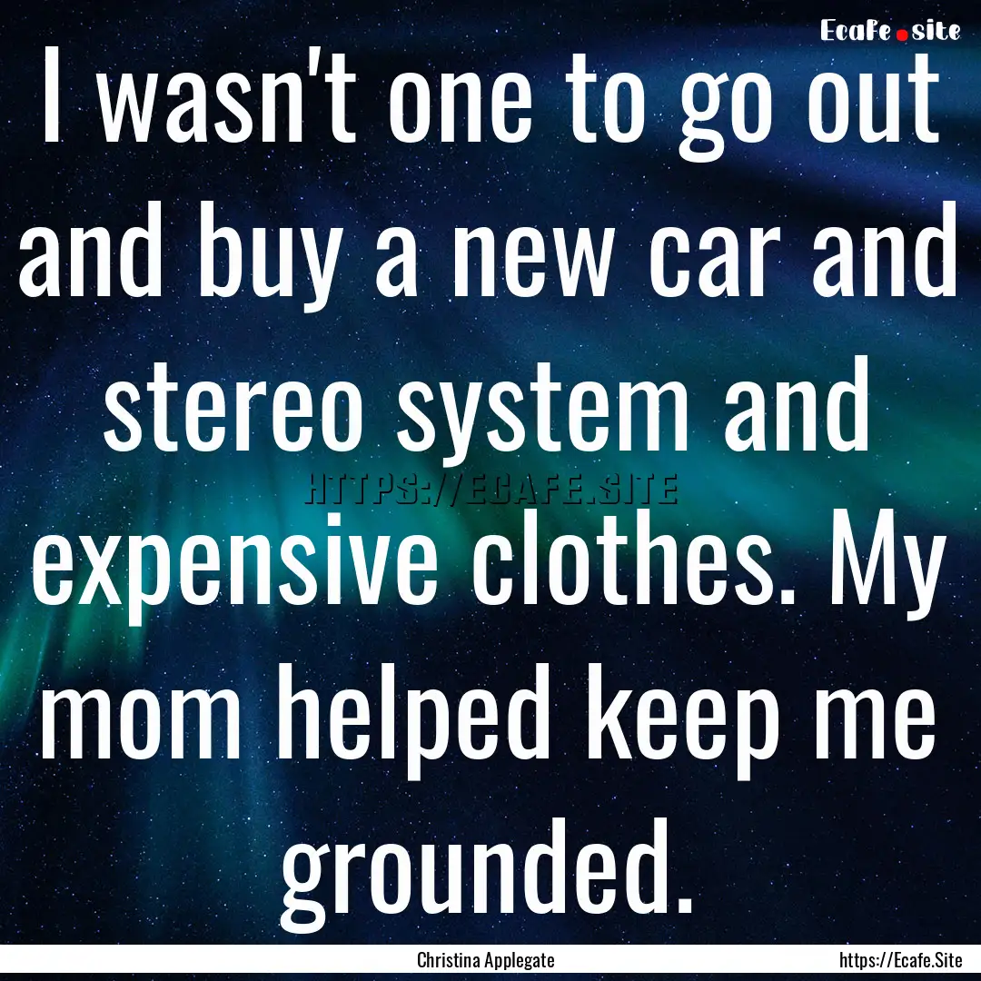 I wasn't one to go out and buy a new car.... : Quote by Christina Applegate