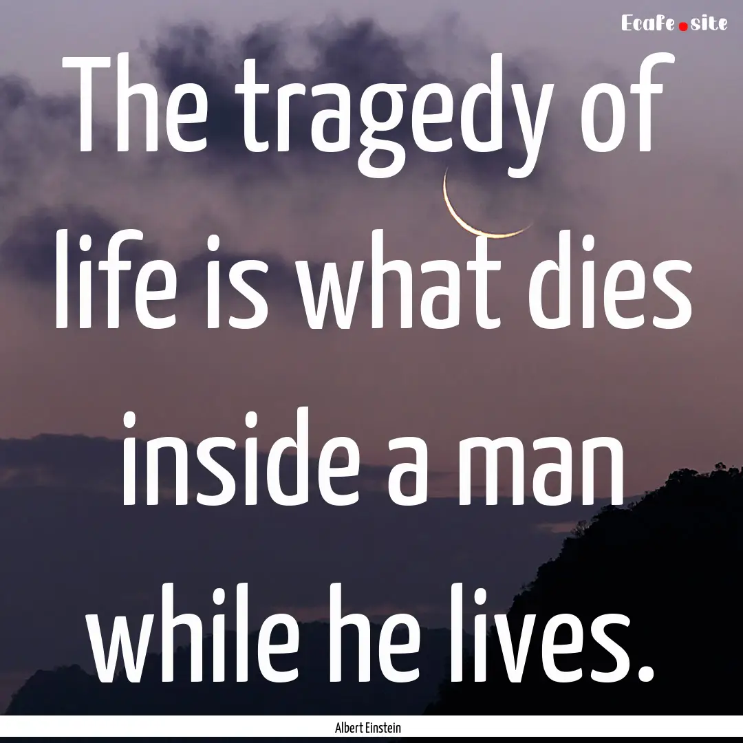 The tragedy of life is what dies inside a.... : Quote by Albert Einstein