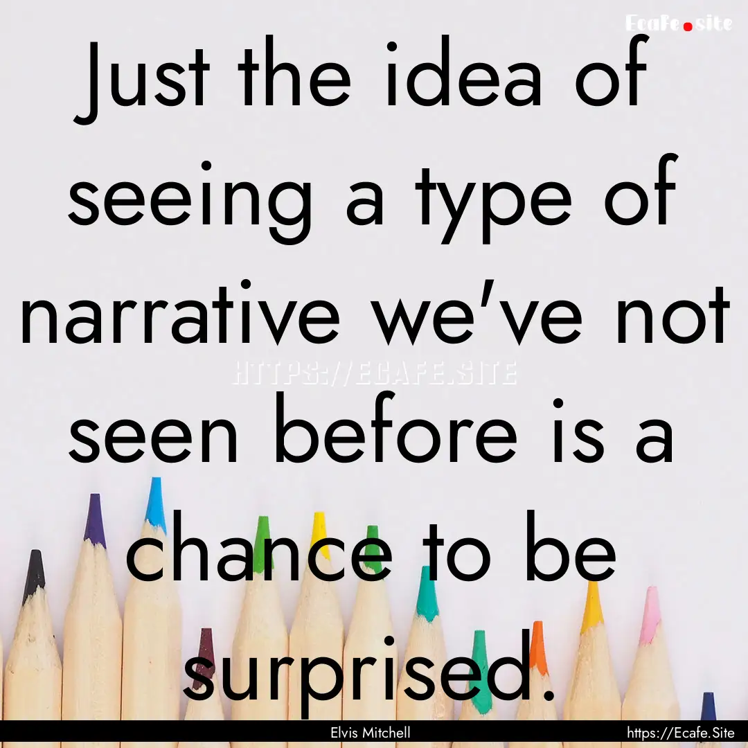 Just the idea of seeing a type of narrative.... : Quote by Elvis Mitchell