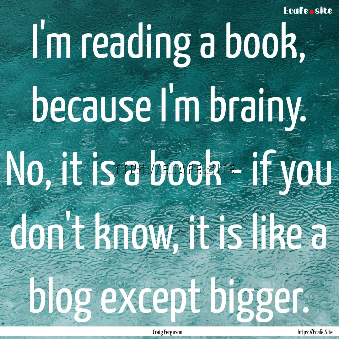 I'm reading a book, because I'm brainy. No,.... : Quote by Craig Ferguson