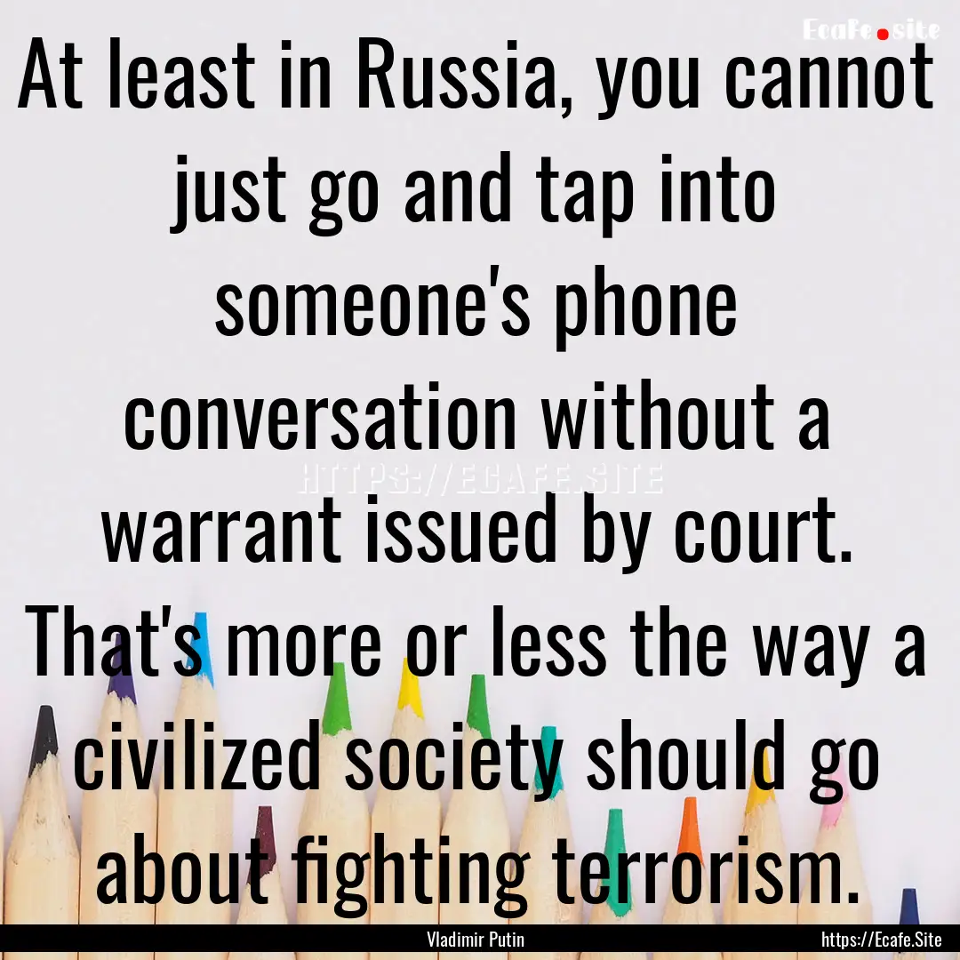 At least in Russia, you cannot just go and.... : Quote by Vladimir Putin