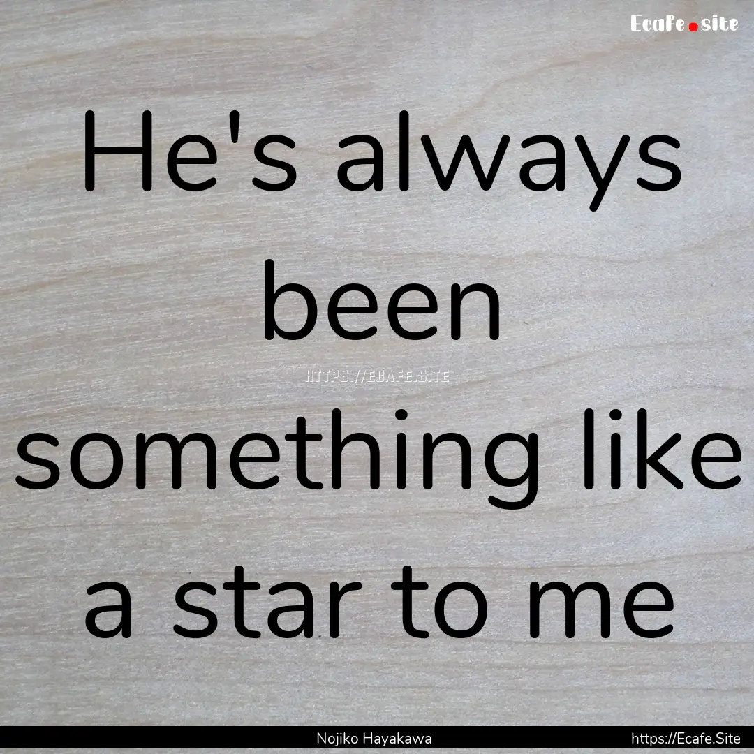 He's always been something like a star to.... : Quote by Nojiko Hayakawa