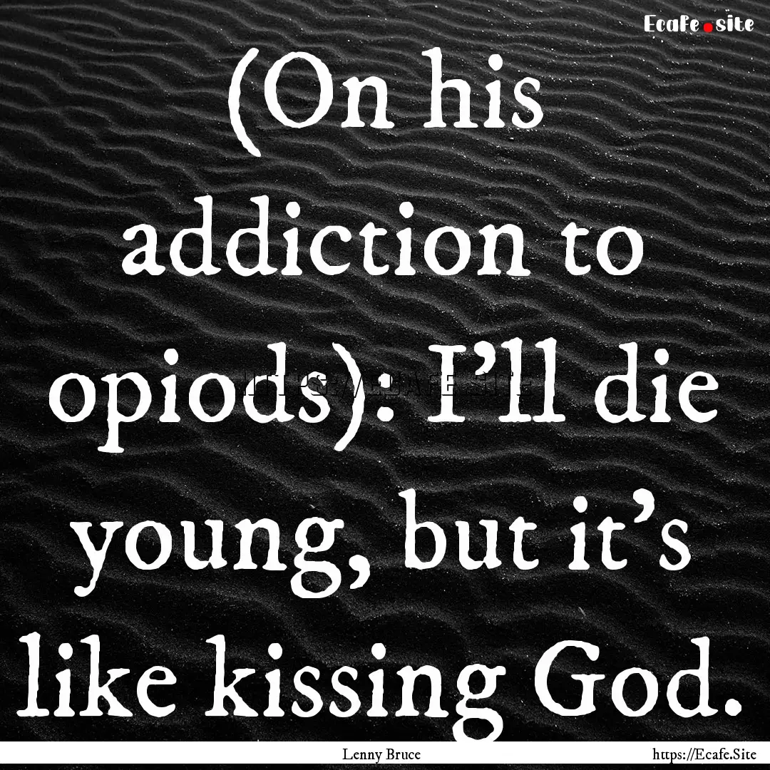 (On his addiction to opiods): I'll die young,.... : Quote by Lenny Bruce