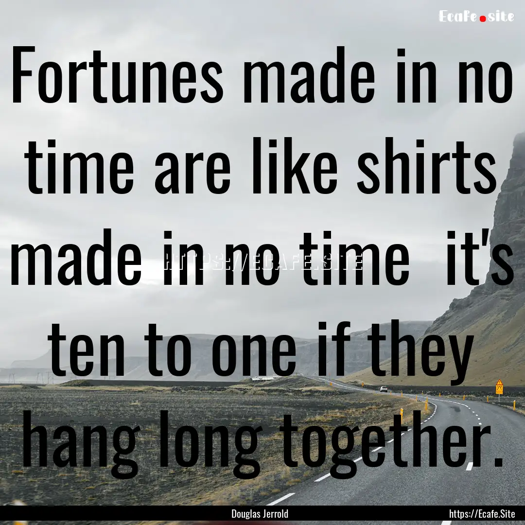 Fortunes made in no time are like shirts.... : Quote by Douglas Jerrold