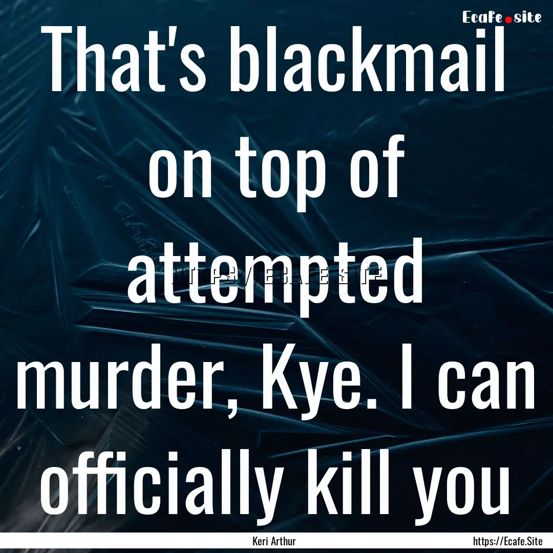 That's blackmail on top of attempted murder,.... : Quote by Keri Arthur