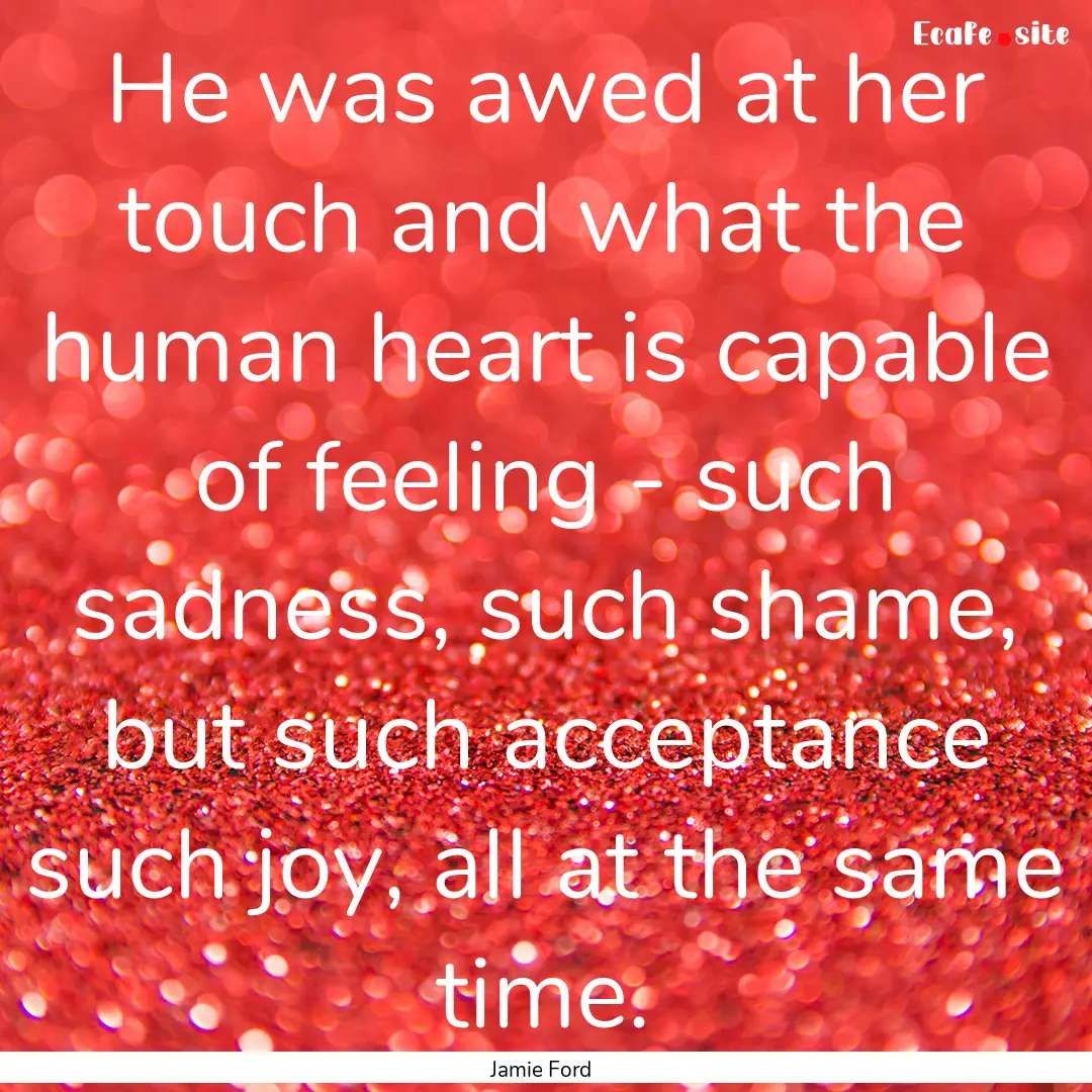 He was awed at her touch and what the human.... : Quote by Jamie Ford