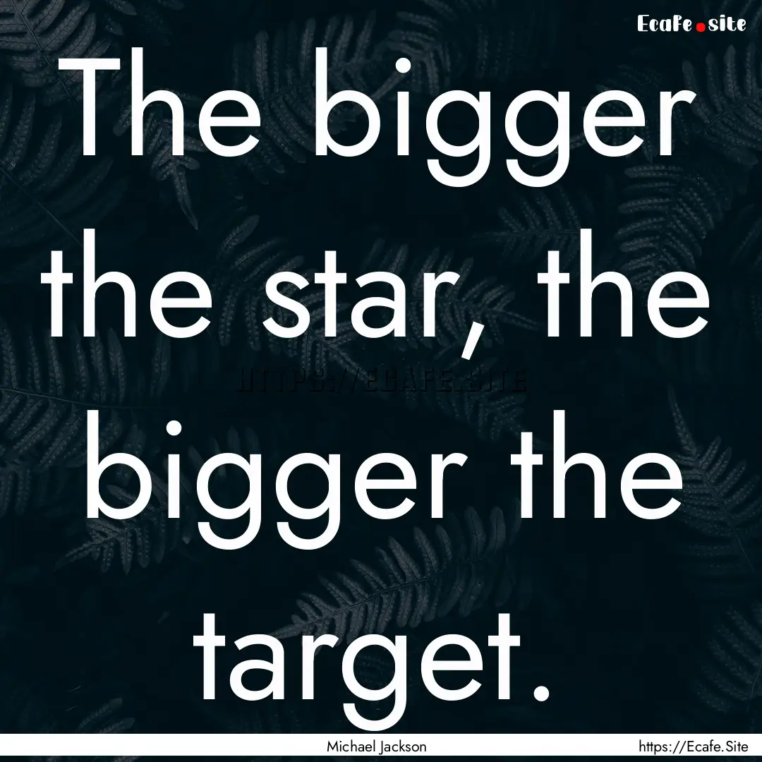 The bigger the star, the bigger the target..... : Quote by Michael Jackson