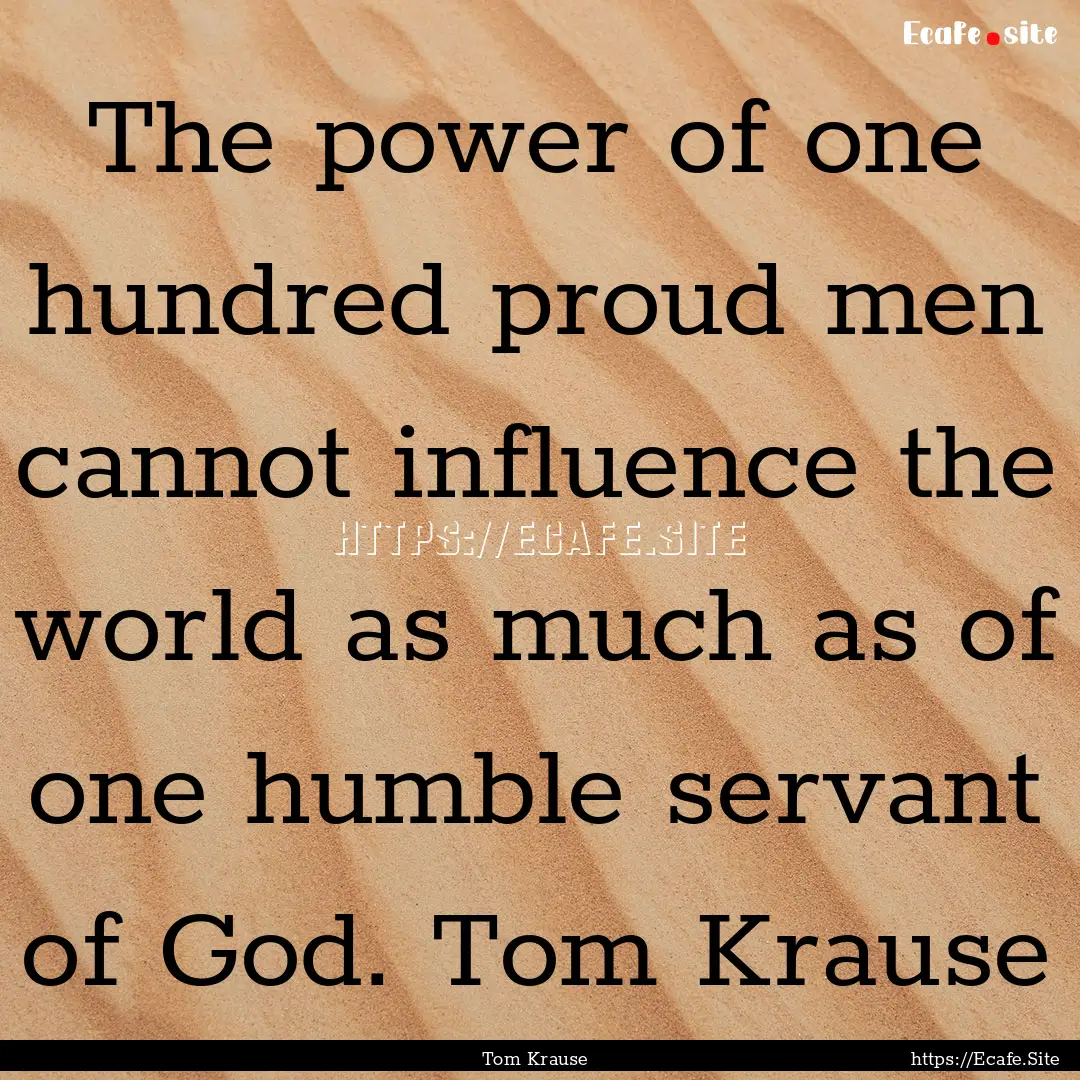 The power of one hundred proud men cannot.... : Quote by Tom Krause