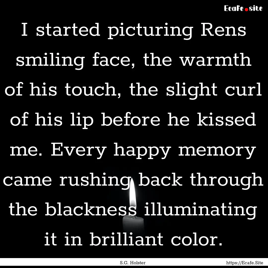 I started picturing Rens smiling face, the.... : Quote by S.G. Holster