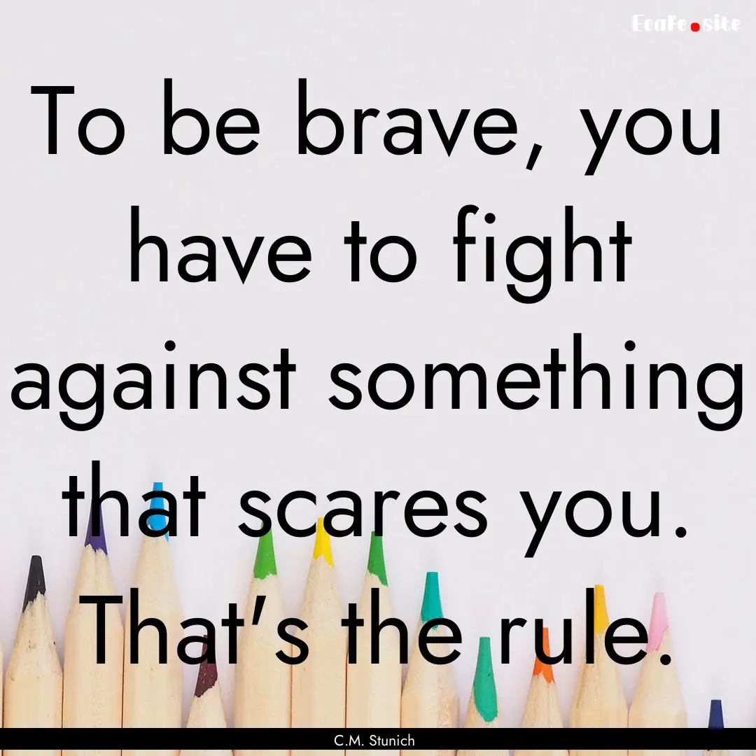 To be brave, you have to fight against something.... : Quote by C.M. Stunich