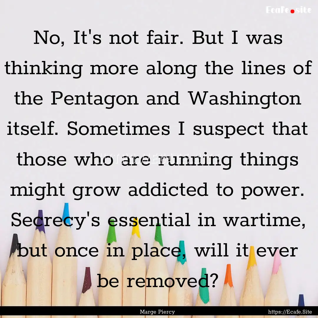 No, It's not fair. But I was thinking more.... : Quote by Marge Piercy