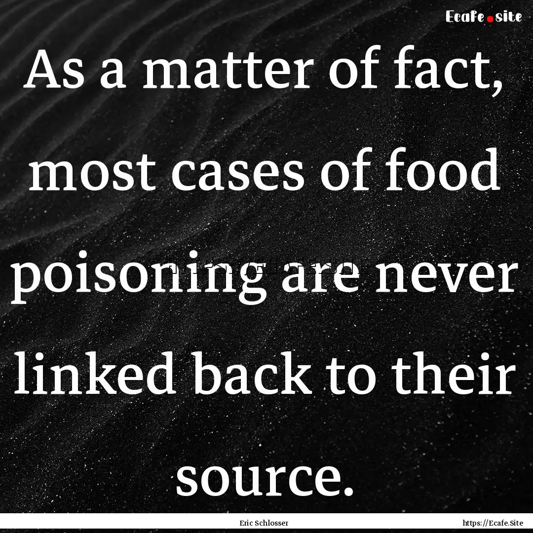 As a matter of fact, most cases of food poisoning.... : Quote by Eric Schlosser